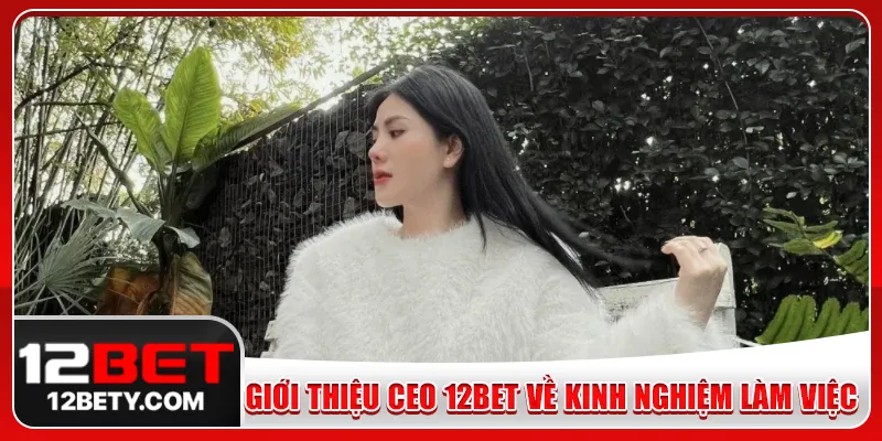 Giới thiệu CEO 12Bet về kinh nghiệm làm việc