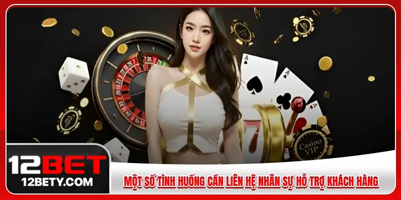 Một số tình huống cần liên hệ nhân sự hỗ trợ khách hàng