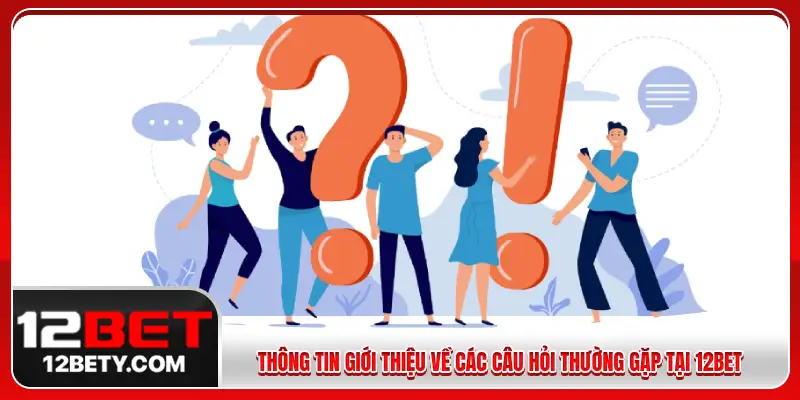 Thông tin giới thiệu về các câu hỏi thường gặp tại 12BET